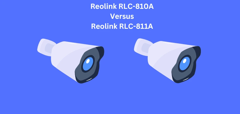 Reolink RLC-810A Review vs Reolink RLC-811A Review