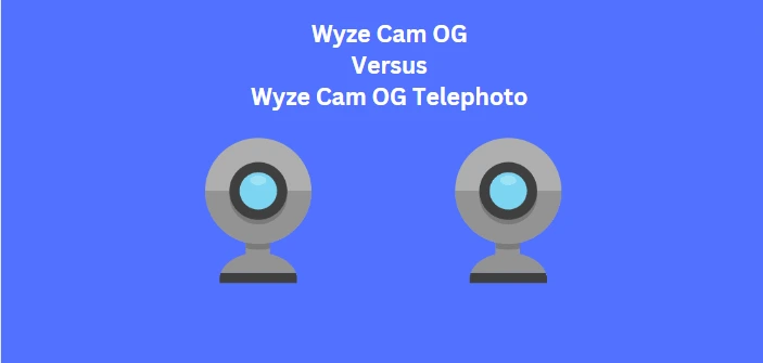 Wyze Cam OG Vs. Wyze Cam OG Telephoto Review