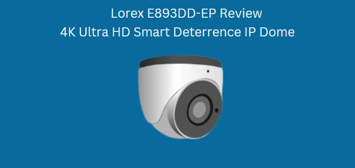 Lorex 4K Camera Review, Lorex E893DD-EP Review, Lorex 4k Camera System Review