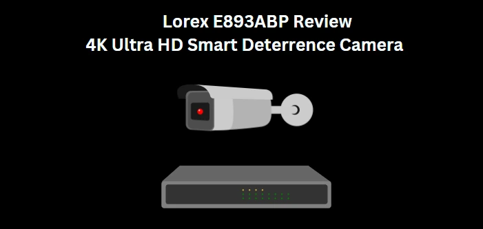 Lorex 4K Camera Review, Lorex E893ABP Review, Lorex 4K Ultra HD Smart Deterrence IP Camera with Smart Motion Detection Plus Review